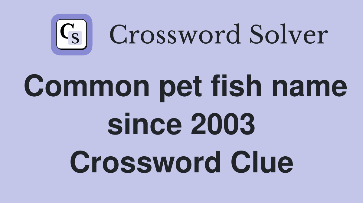 Common pet fish name since 2003 Crossword Clue Answers Crossword Solver